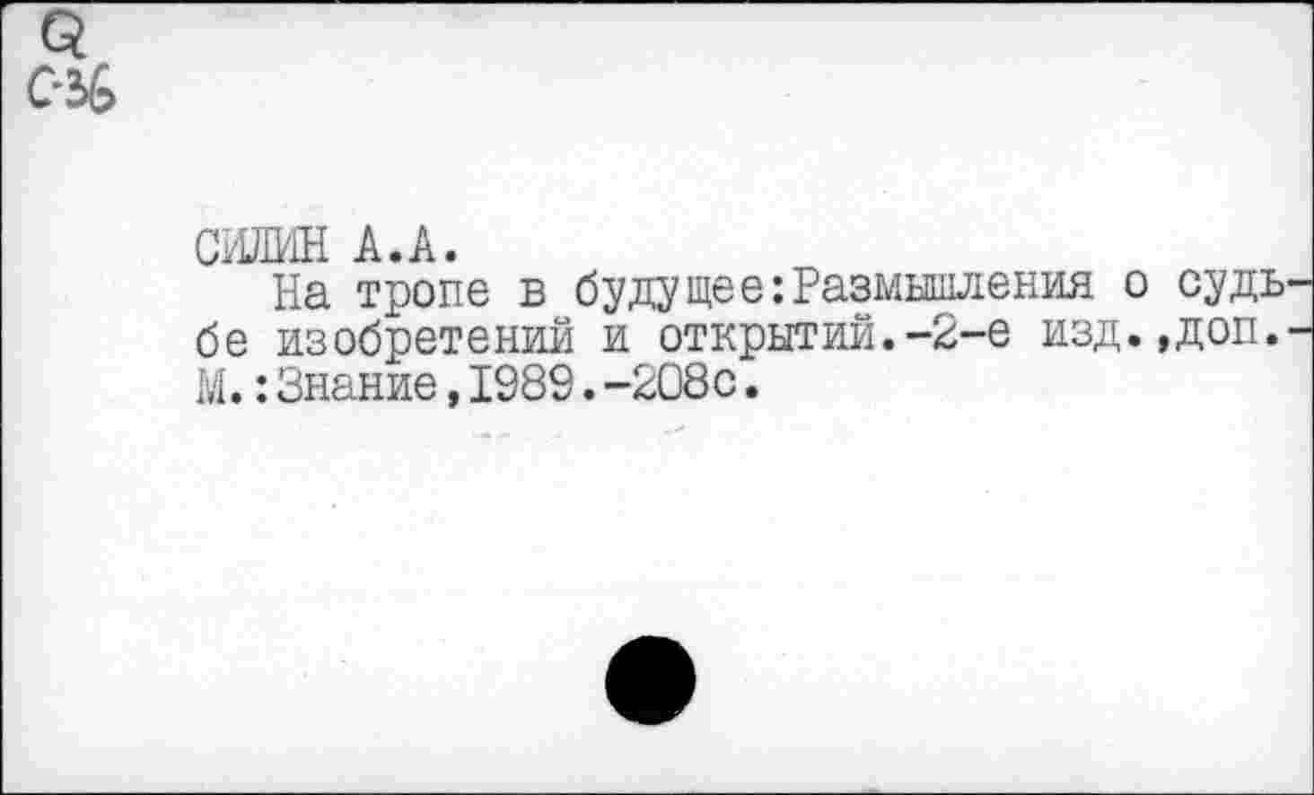 ﻿С’5&
СМН А.А.
На тропе в будущее:Размышления о судь бе изобретений и открытий.-2-е изд.,доп. М.:Знание,1989.-208с.